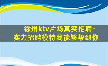 徐州ktv片场真实招聘-实力招聘模特我能够帮到你
